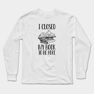 Book - I close my book to be here Long Sleeve T-Shirt